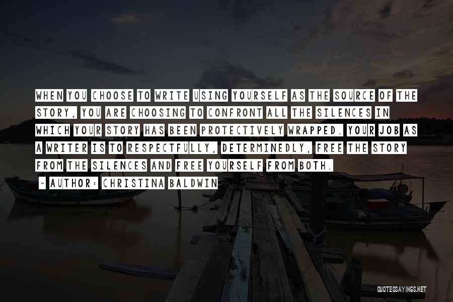 Christina Baldwin Quotes: When You Choose To Write Using Yourself As The Source Of The Story, You Are Choosing To Confront All The