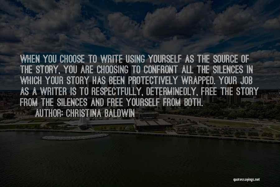 Christina Baldwin Quotes: When You Choose To Write Using Yourself As The Source Of The Story, You Are Choosing To Confront All The