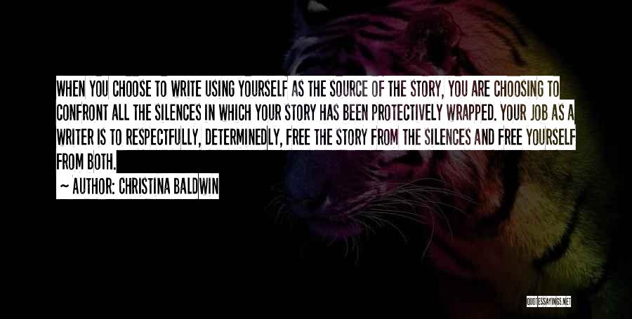 Christina Baldwin Quotes: When You Choose To Write Using Yourself As The Source Of The Story, You Are Choosing To Confront All The