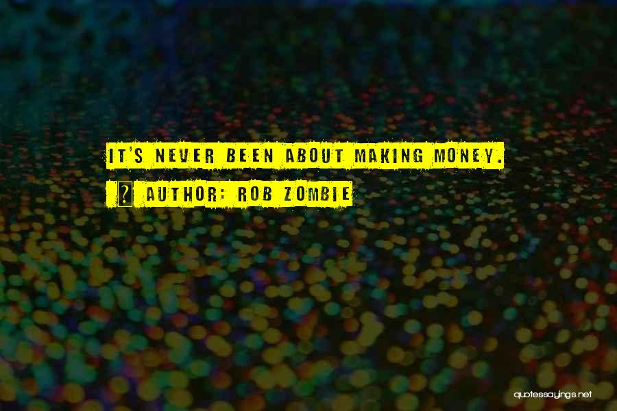 Rob Zombie Quotes: It's Never Been About Making Money.