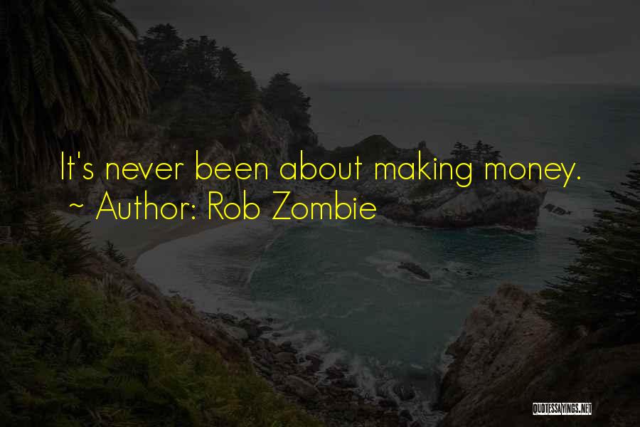 Rob Zombie Quotes: It's Never Been About Making Money.
