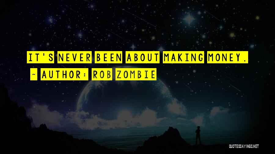 Rob Zombie Quotes: It's Never Been About Making Money.