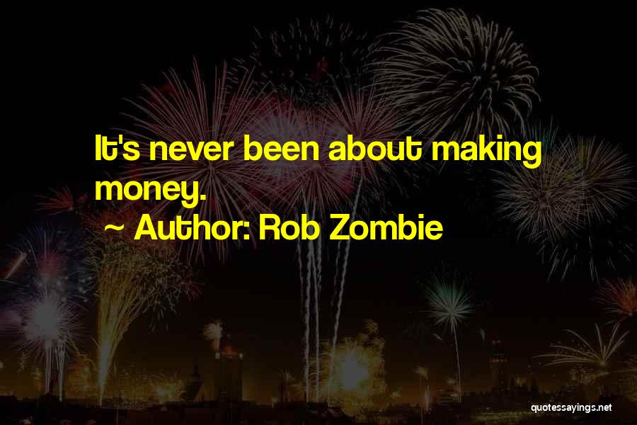 Rob Zombie Quotes: It's Never Been About Making Money.