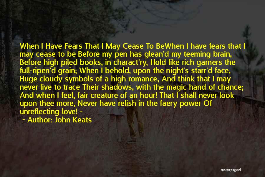 John Keats Quotes: When I Have Fears That I May Cease To Bewhen I Have Fears That I May Cease To Be Before