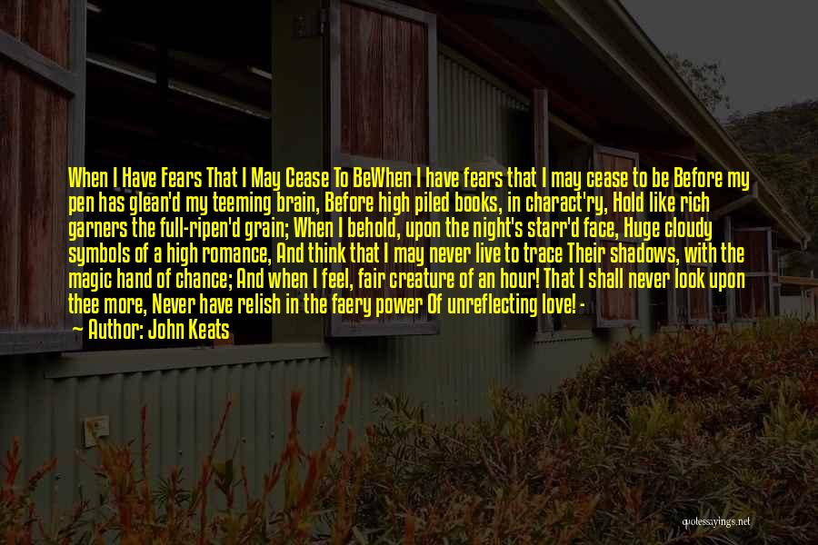 John Keats Quotes: When I Have Fears That I May Cease To Bewhen I Have Fears That I May Cease To Be Before