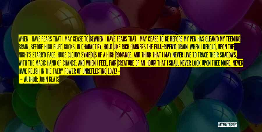 John Keats Quotes: When I Have Fears That I May Cease To Bewhen I Have Fears That I May Cease To Be Before