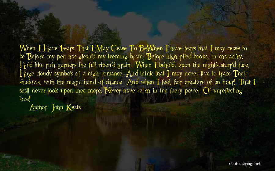 John Keats Quotes: When I Have Fears That I May Cease To Bewhen I Have Fears That I May Cease To Be Before