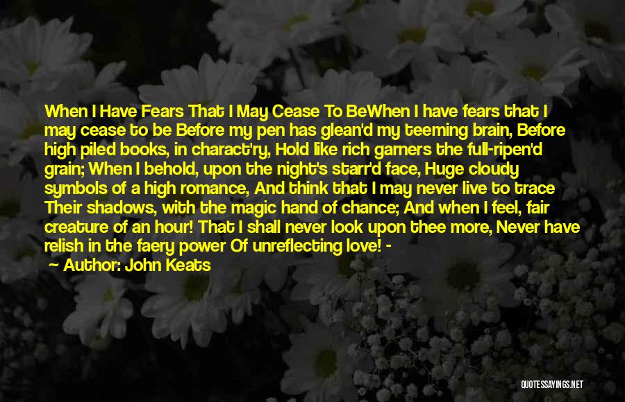 John Keats Quotes: When I Have Fears That I May Cease To Bewhen I Have Fears That I May Cease To Be Before