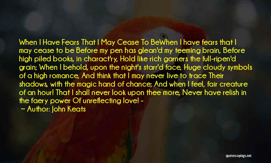 John Keats Quotes: When I Have Fears That I May Cease To Bewhen I Have Fears That I May Cease To Be Before