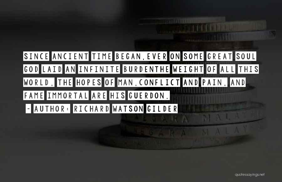 Richard Watson Gilder Quotes: Since Ancient Time Began,ever On Some Great Soul God Laid An Infinite Burdenthe Weight Of All This World, The Hopes