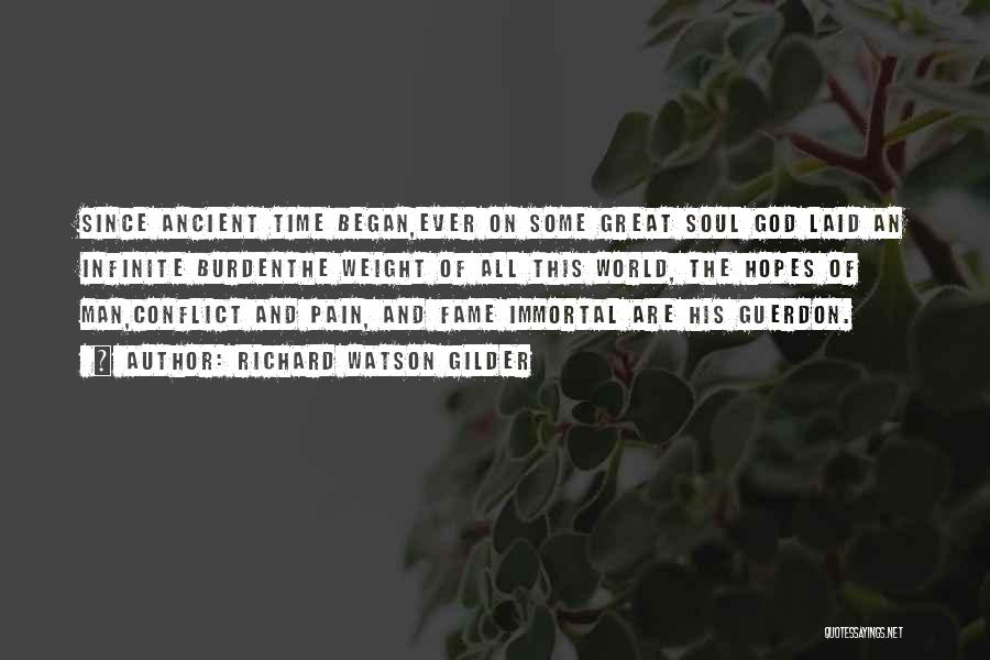 Richard Watson Gilder Quotes: Since Ancient Time Began,ever On Some Great Soul God Laid An Infinite Burdenthe Weight Of All This World, The Hopes