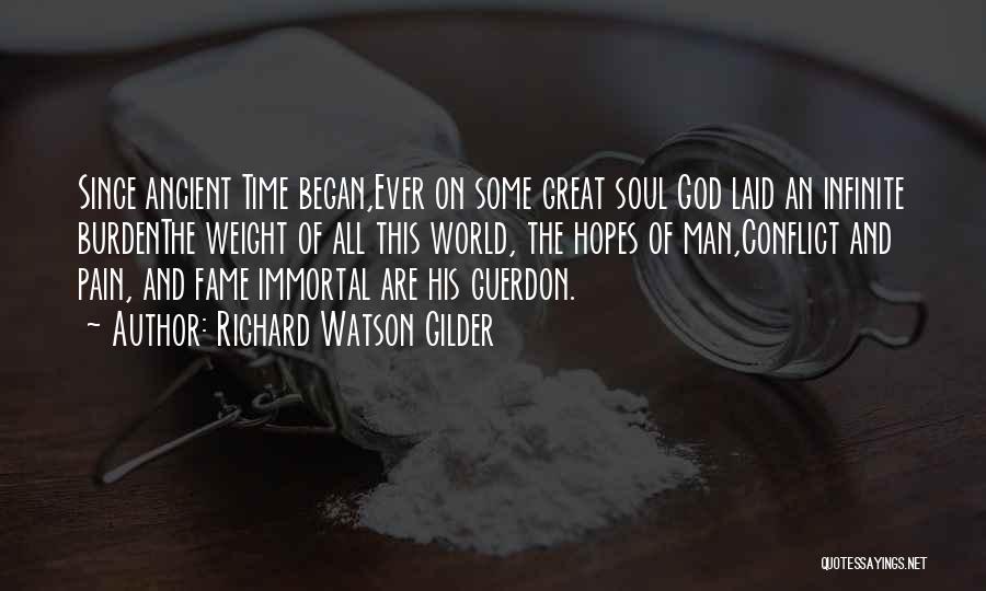 Richard Watson Gilder Quotes: Since Ancient Time Began,ever On Some Great Soul God Laid An Infinite Burdenthe Weight Of All This World, The Hopes