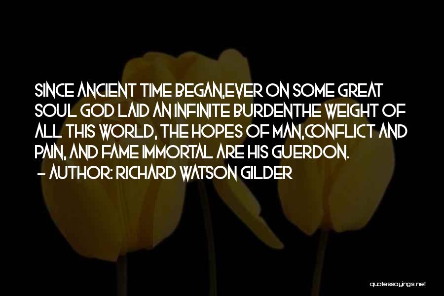 Richard Watson Gilder Quotes: Since Ancient Time Began,ever On Some Great Soul God Laid An Infinite Burdenthe Weight Of All This World, The Hopes