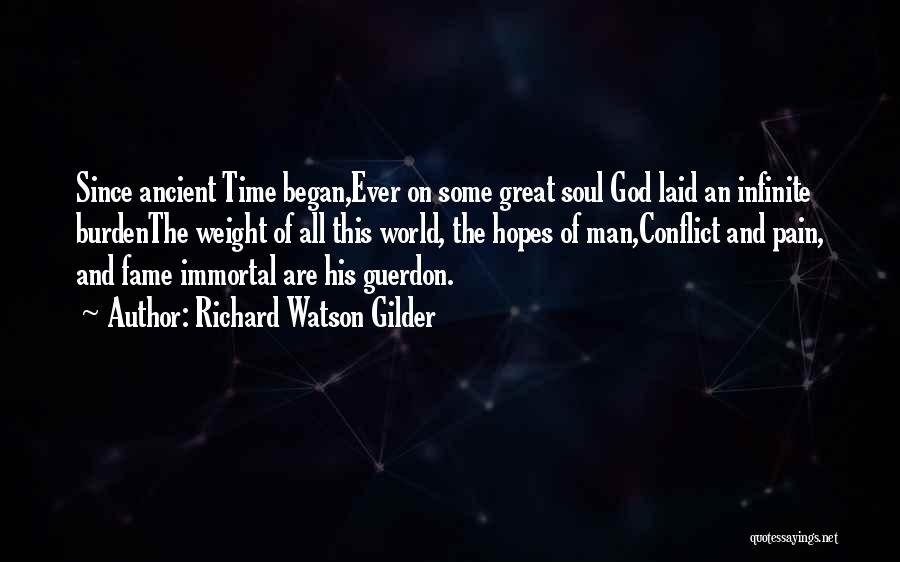 Richard Watson Gilder Quotes: Since Ancient Time Began,ever On Some Great Soul God Laid An Infinite Burdenthe Weight Of All This World, The Hopes
