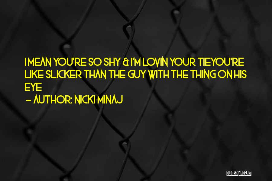 Nicki Minaj Quotes: I Mean You're So Shy & I'm Lovin Your Tieyou're Like Slicker Than The Guy With The Thing On His