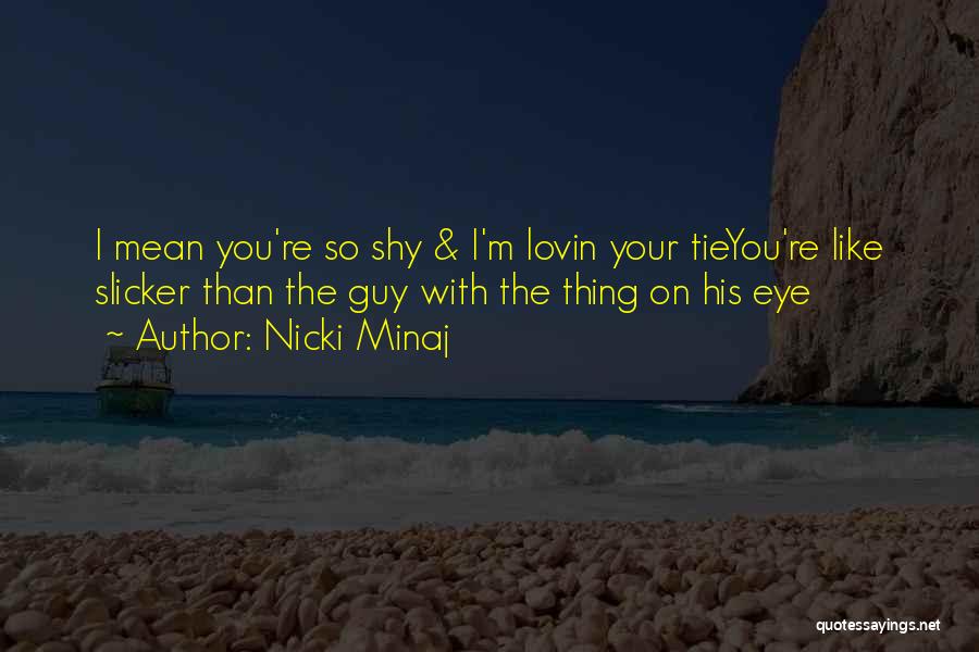 Nicki Minaj Quotes: I Mean You're So Shy & I'm Lovin Your Tieyou're Like Slicker Than The Guy With The Thing On His