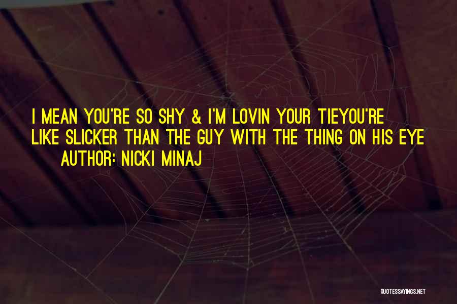 Nicki Minaj Quotes: I Mean You're So Shy & I'm Lovin Your Tieyou're Like Slicker Than The Guy With The Thing On His