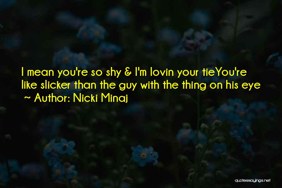 Nicki Minaj Quotes: I Mean You're So Shy & I'm Lovin Your Tieyou're Like Slicker Than The Guy With The Thing On His