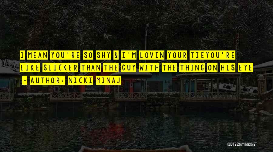 Nicki Minaj Quotes: I Mean You're So Shy & I'm Lovin Your Tieyou're Like Slicker Than The Guy With The Thing On His