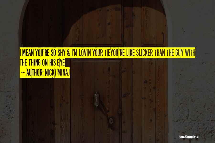 Nicki Minaj Quotes: I Mean You're So Shy & I'm Lovin Your Tieyou're Like Slicker Than The Guy With The Thing On His