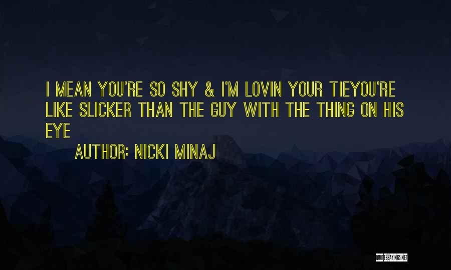 Nicki Minaj Quotes: I Mean You're So Shy & I'm Lovin Your Tieyou're Like Slicker Than The Guy With The Thing On His