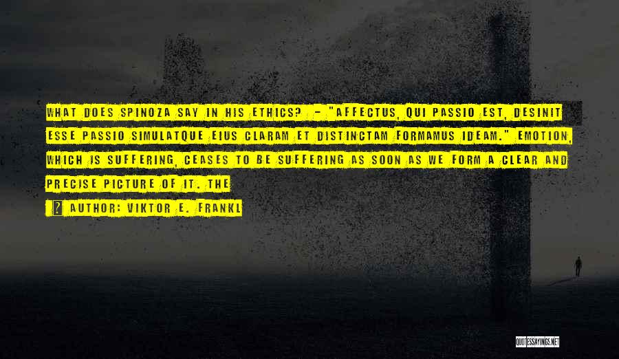 Viktor E. Frankl Quotes: What Does Spinoza Say In His Ethics? - Affectus, Qui Passio Est, Desinit Esse Passio Simulatque Eius Claram Et Distinctam