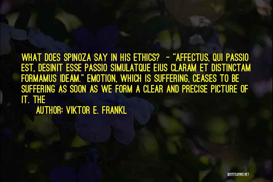 Viktor E. Frankl Quotes: What Does Spinoza Say In His Ethics? - Affectus, Qui Passio Est, Desinit Esse Passio Simulatque Eius Claram Et Distinctam