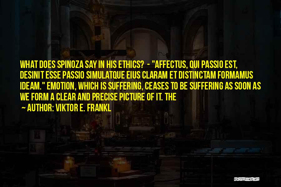 Viktor E. Frankl Quotes: What Does Spinoza Say In His Ethics? - Affectus, Qui Passio Est, Desinit Esse Passio Simulatque Eius Claram Et Distinctam