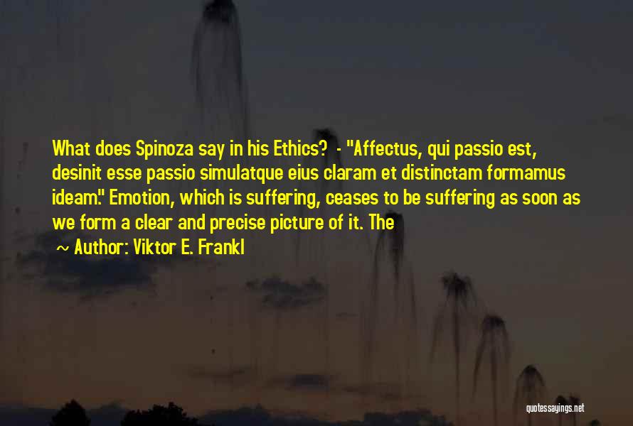 Viktor E. Frankl Quotes: What Does Spinoza Say In His Ethics? - Affectus, Qui Passio Est, Desinit Esse Passio Simulatque Eius Claram Et Distinctam