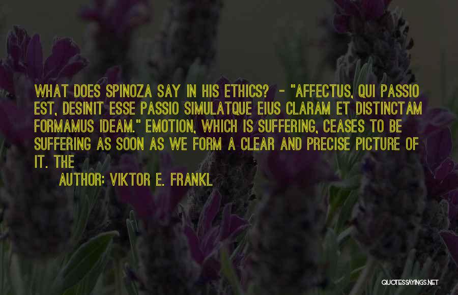 Viktor E. Frankl Quotes: What Does Spinoza Say In His Ethics? - Affectus, Qui Passio Est, Desinit Esse Passio Simulatque Eius Claram Et Distinctam