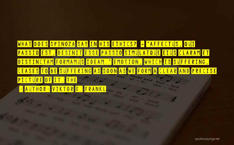 Viktor E. Frankl Quotes: What Does Spinoza Say In His Ethics? - Affectus, Qui Passio Est, Desinit Esse Passio Simulatque Eius Claram Et Distinctam