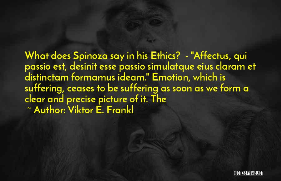 Viktor E. Frankl Quotes: What Does Spinoza Say In His Ethics? - Affectus, Qui Passio Est, Desinit Esse Passio Simulatque Eius Claram Et Distinctam