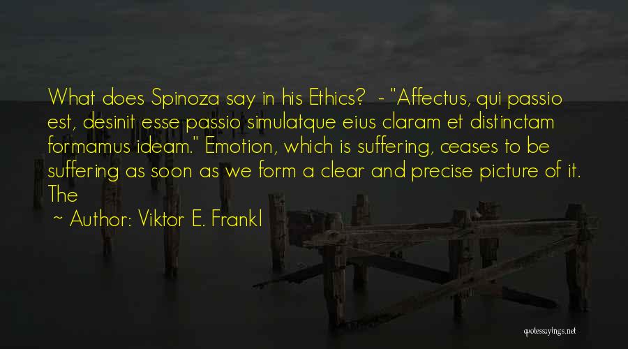 Viktor E. Frankl Quotes: What Does Spinoza Say In His Ethics? - Affectus, Qui Passio Est, Desinit Esse Passio Simulatque Eius Claram Et Distinctam