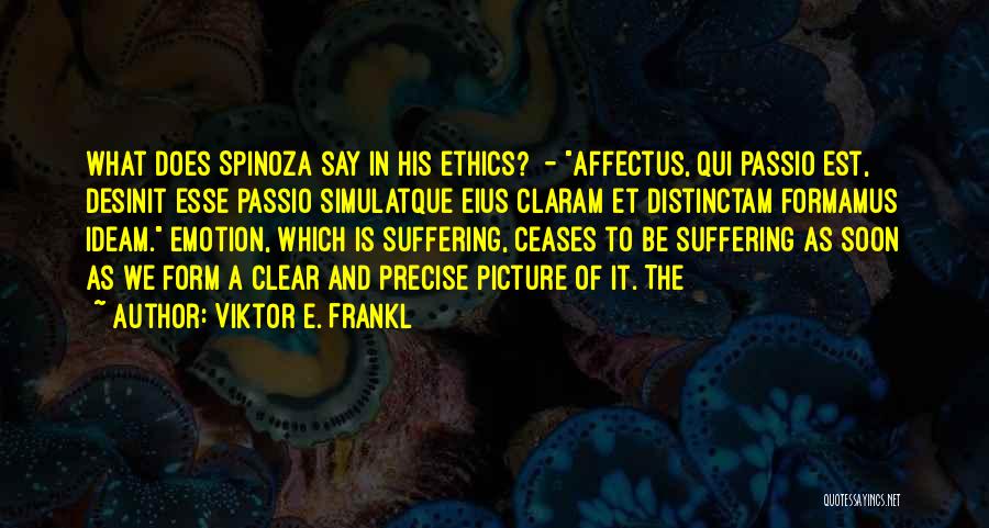 Viktor E. Frankl Quotes: What Does Spinoza Say In His Ethics? - Affectus, Qui Passio Est, Desinit Esse Passio Simulatque Eius Claram Et Distinctam