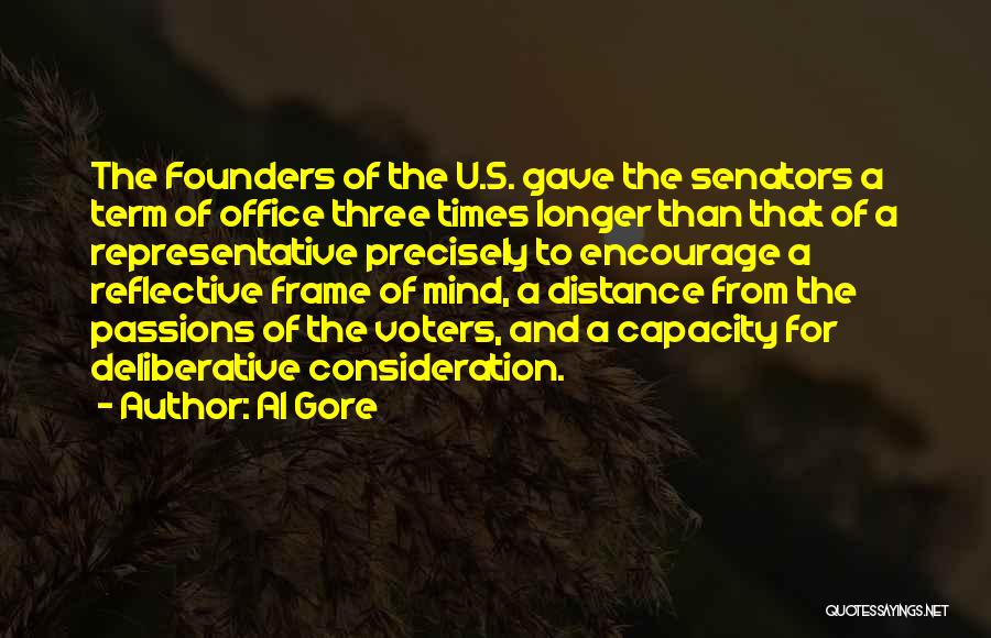 Al Gore Quotes: The Founders Of The U.s. Gave The Senators A Term Of Office Three Times Longer Than That Of A Representative