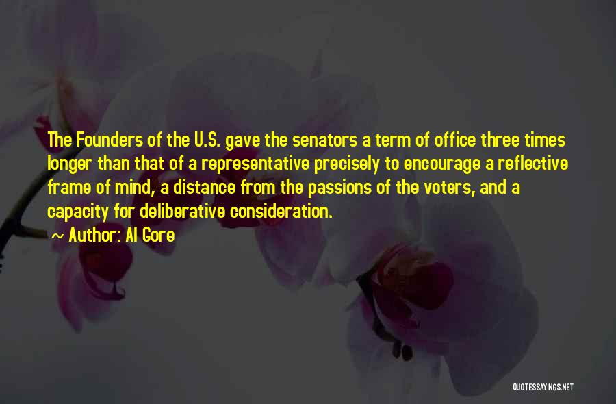 Al Gore Quotes: The Founders Of The U.s. Gave The Senators A Term Of Office Three Times Longer Than That Of A Representative