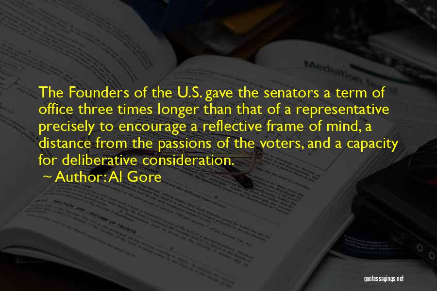 Al Gore Quotes: The Founders Of The U.s. Gave The Senators A Term Of Office Three Times Longer Than That Of A Representative