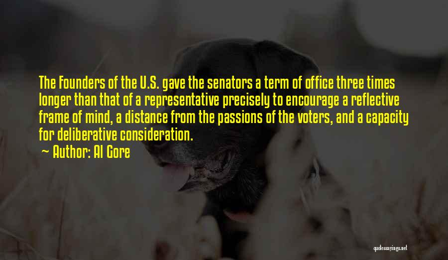 Al Gore Quotes: The Founders Of The U.s. Gave The Senators A Term Of Office Three Times Longer Than That Of A Representative