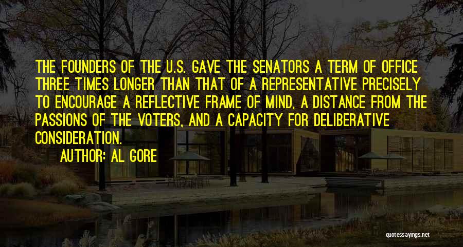 Al Gore Quotes: The Founders Of The U.s. Gave The Senators A Term Of Office Three Times Longer Than That Of A Representative