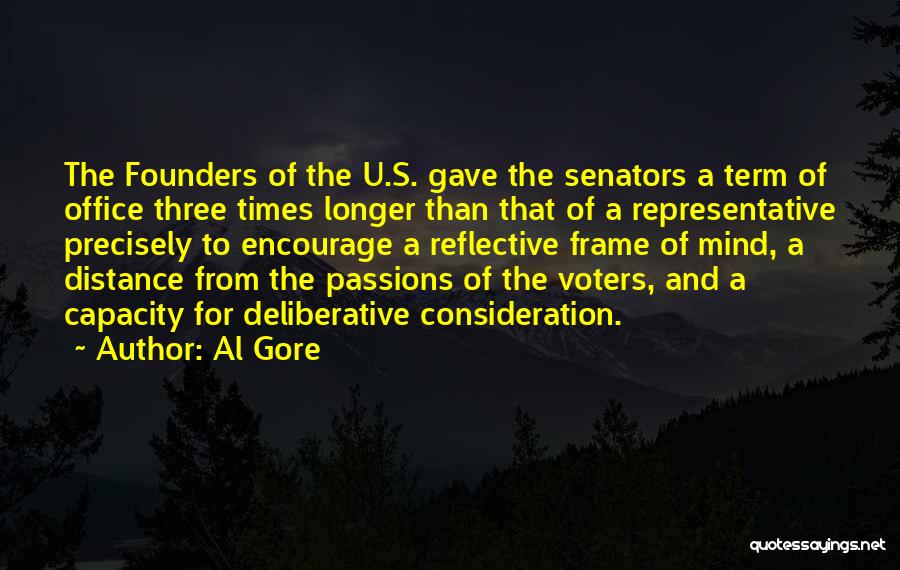 Al Gore Quotes: The Founders Of The U.s. Gave The Senators A Term Of Office Three Times Longer Than That Of A Representative