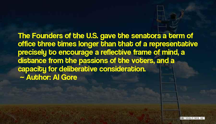 Al Gore Quotes: The Founders Of The U.s. Gave The Senators A Term Of Office Three Times Longer Than That Of A Representative