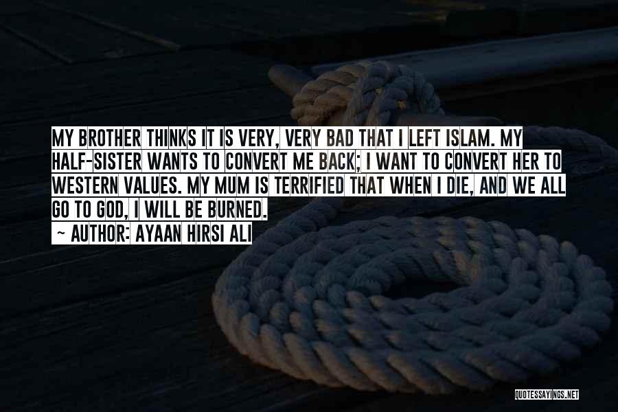 Ayaan Hirsi Ali Quotes: My Brother Thinks It Is Very, Very Bad That I Left Islam. My Half-sister Wants To Convert Me Back; I