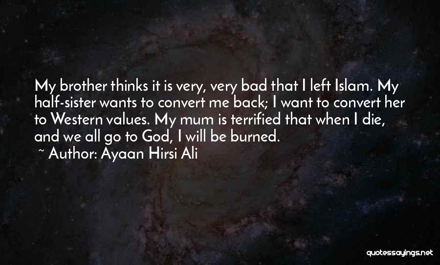 Ayaan Hirsi Ali Quotes: My Brother Thinks It Is Very, Very Bad That I Left Islam. My Half-sister Wants To Convert Me Back; I