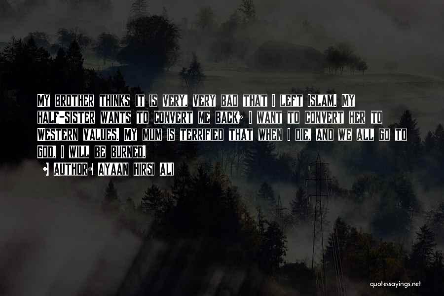 Ayaan Hirsi Ali Quotes: My Brother Thinks It Is Very, Very Bad That I Left Islam. My Half-sister Wants To Convert Me Back; I