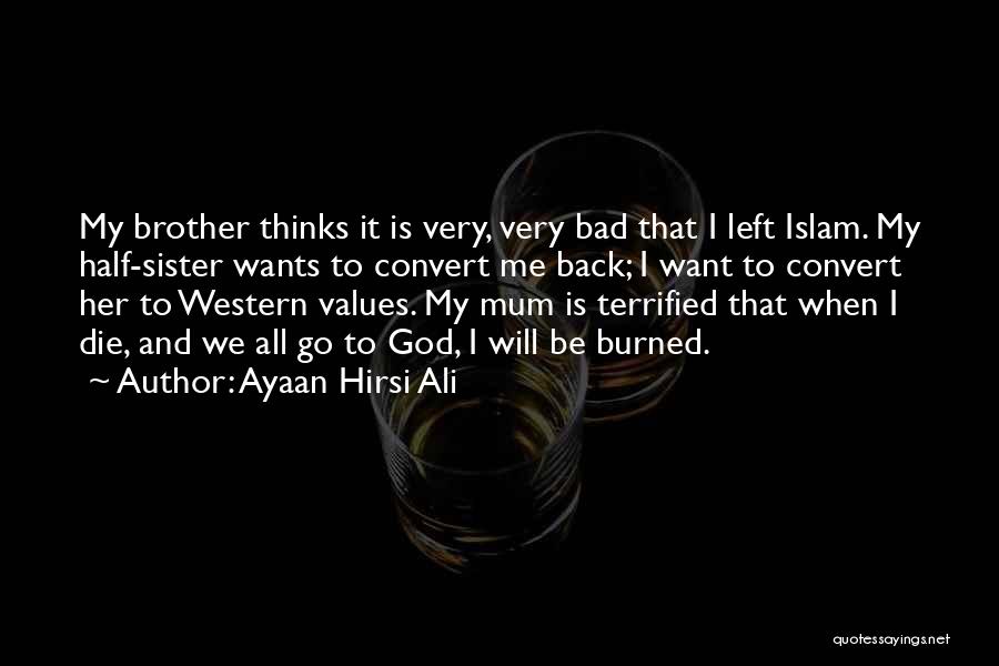 Ayaan Hirsi Ali Quotes: My Brother Thinks It Is Very, Very Bad That I Left Islam. My Half-sister Wants To Convert Me Back; I