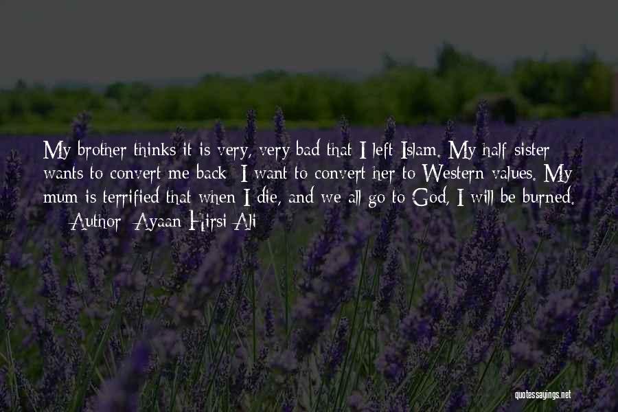 Ayaan Hirsi Ali Quotes: My Brother Thinks It Is Very, Very Bad That I Left Islam. My Half-sister Wants To Convert Me Back; I