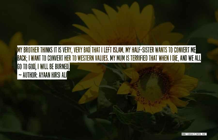 Ayaan Hirsi Ali Quotes: My Brother Thinks It Is Very, Very Bad That I Left Islam. My Half-sister Wants To Convert Me Back; I