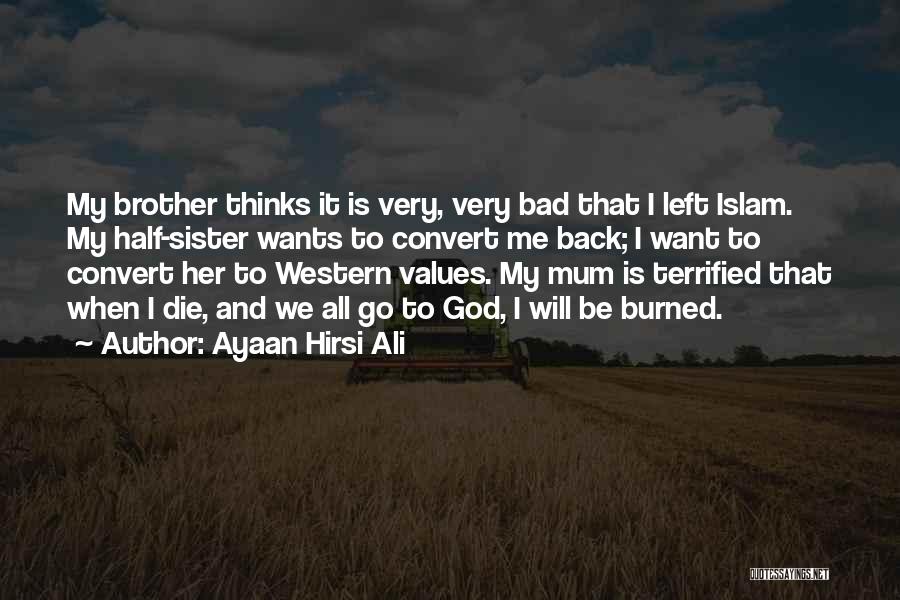 Ayaan Hirsi Ali Quotes: My Brother Thinks It Is Very, Very Bad That I Left Islam. My Half-sister Wants To Convert Me Back; I