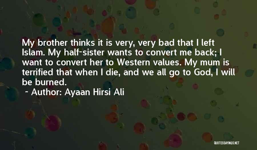 Ayaan Hirsi Ali Quotes: My Brother Thinks It Is Very, Very Bad That I Left Islam. My Half-sister Wants To Convert Me Back; I