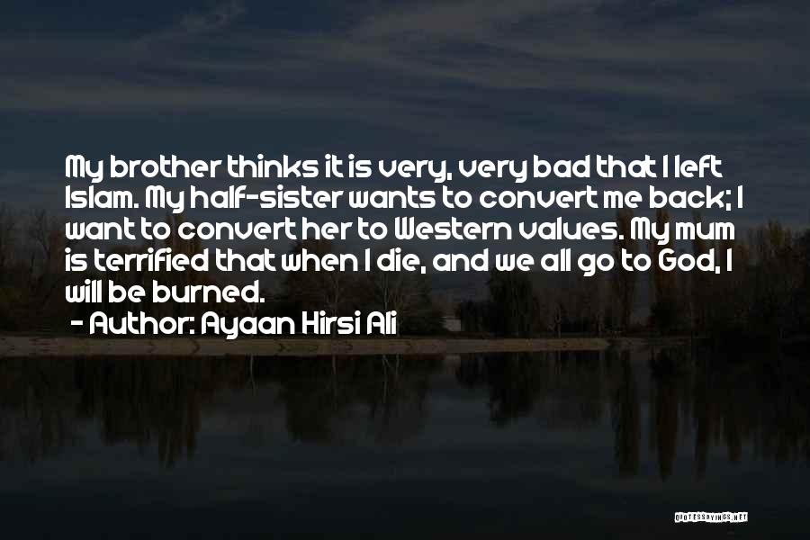 Ayaan Hirsi Ali Quotes: My Brother Thinks It Is Very, Very Bad That I Left Islam. My Half-sister Wants To Convert Me Back; I